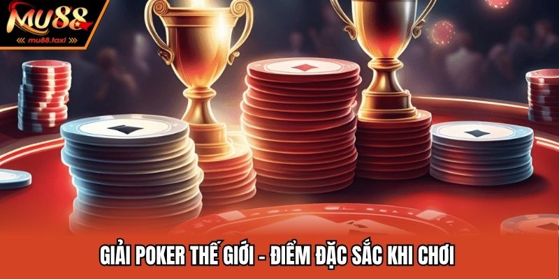 Giải Poker thế giới - Điểm đặc sắc khi chơi